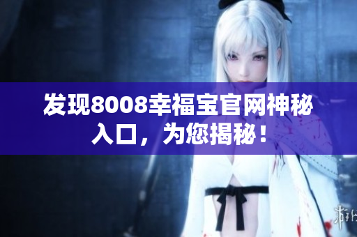发现8008幸福宝官网神秘入口，为您揭秘！