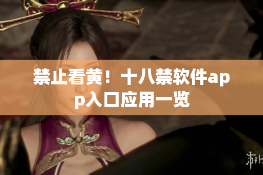 禁止看黄！十八禁软件app入口应用一览