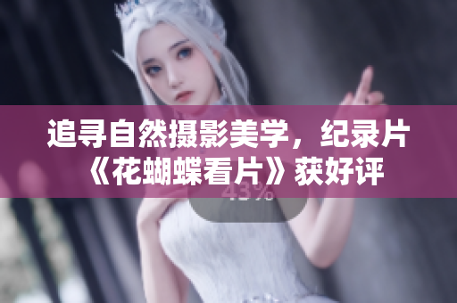 追寻自然摄影美学，纪录片《花蝴蝶看片》获好评
