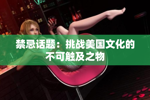 禁忌话题：挑战美国文化的不可触及之物