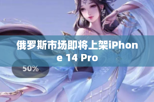 俄罗斯市场即将上架iPhone 14 Pro