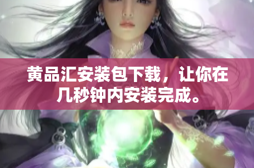 黄品汇安装包下载，让你在几秒钟内安装完成。