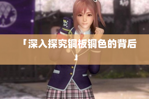 「深入探究铜板铜色的背后」
