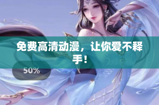 免费高清动漫，让你爱不释手！
