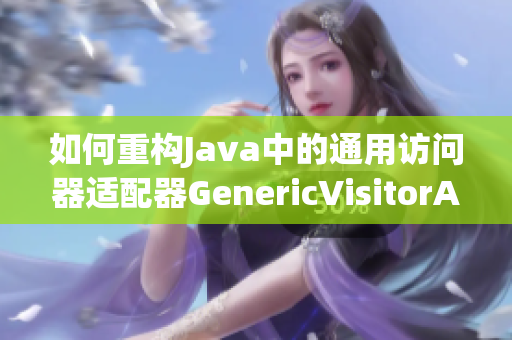 如何重构Java中的通用访问器适配器GenericVisitorAdapter