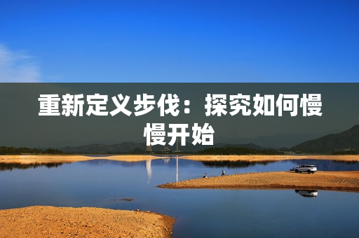 重新定义步伐：探究如何慢慢开始