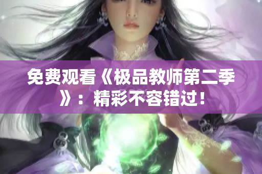 免费观看《极品教师第二季》：精彩不容错过！