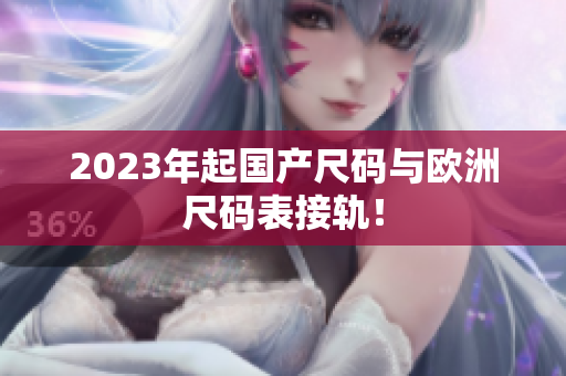 2023年起国产尺码与欧洲尺码表接轨！