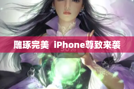 雕琢完美  iPhone尊致来袭