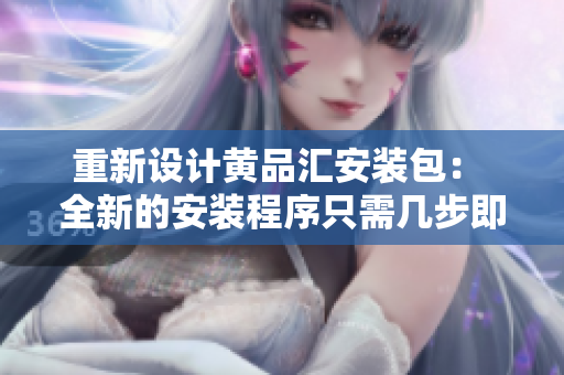 重新设计黄品汇安装包： 全新的安装程序只需几步即可完成