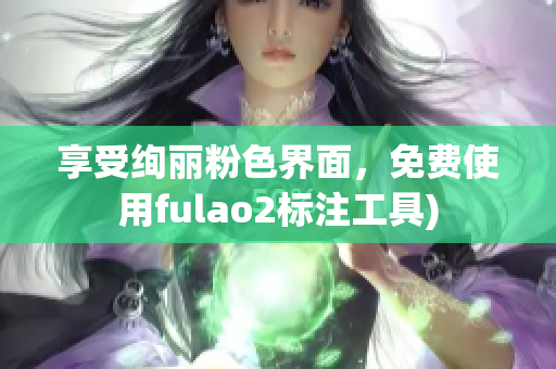 享受绚丽粉色界面，免费使用fulao2标注工具)