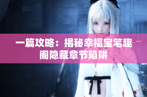 一篇攻略：揭秘幸福宝笔趣阁隐藏章节陷阱
