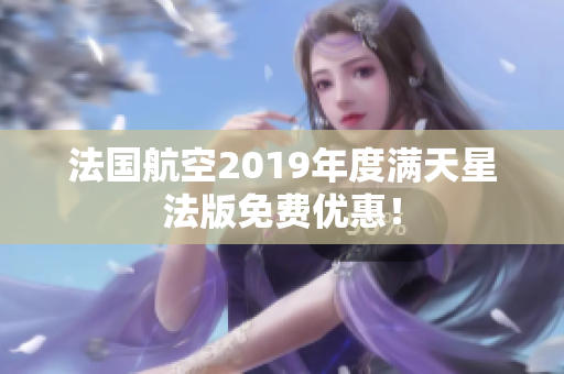 法国航空2019年度满天星法版免费优惠！