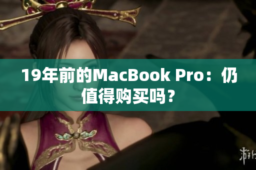 19年前的MacBook Pro：仍值得购买吗？