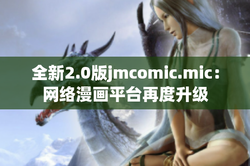 全新2.0版jmcomic.mic：网络漫画平台再度升级
