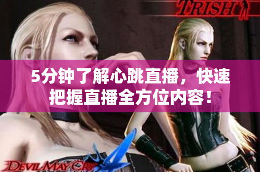 5分钟了解心跳直播，快速把握直播全方位内容！