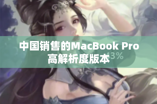 中国销售的MacBook Pro高解析度版本