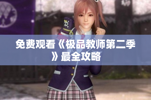 免费观看《极品教师第二季》最全攻略