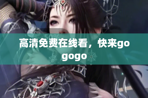 高清免费在线看，快来gogogo
