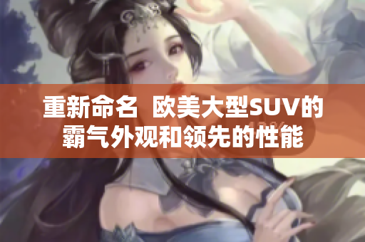 重新命名  欧美大型SUV的霸气外观和领先的性能