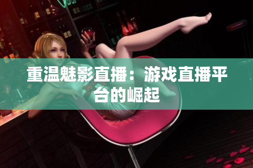 重温魅影直播：游戏直播平台的崛起