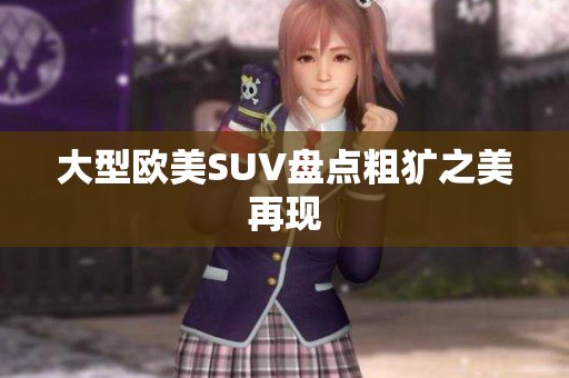 大型欧美SUV盘点粗犷之美再现