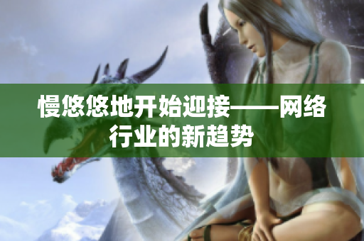 慢悠悠地开始迎接——网络行业的新趋势