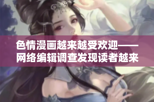 色情漫画越来越受欢迎——网络编辑调查发现读者越来越青睐全彩邪恶漫画