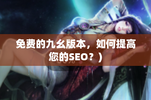 免费的九幺版本，如何提高您的SEO？)