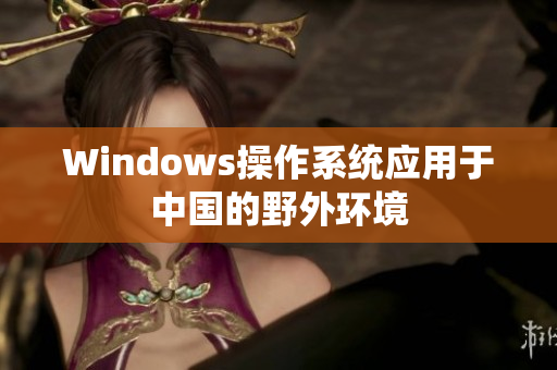 Windows操作系统应用于中国的野外环境