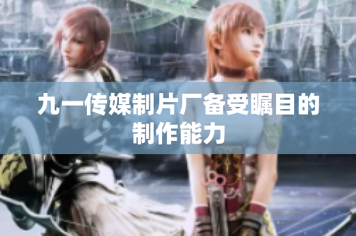 九一传媒制片厂备受瞩目的制作能力
