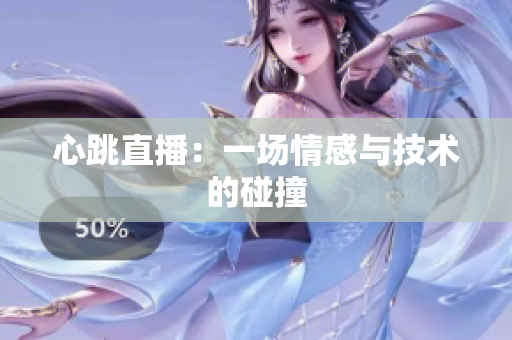 心跳直播：一场情感与技术的碰撞
