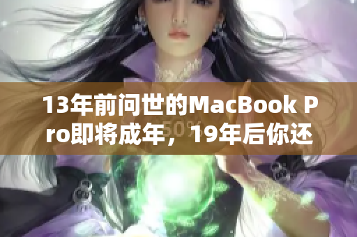 13年前问世的MacBook Pro即将成年，19年后你还用它吗？