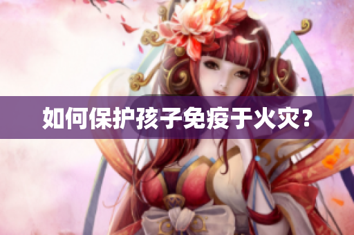 如何保护孩子免疫于火灾？