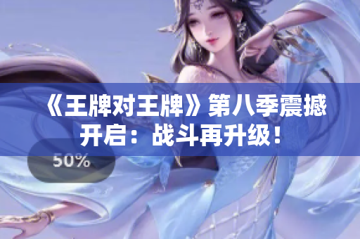 《王牌对王牌》第八季震撼开启：战斗再升级！