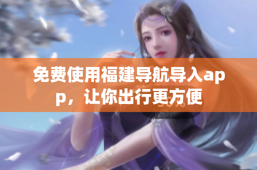免费使用福建导航导入app，让你出行更方便