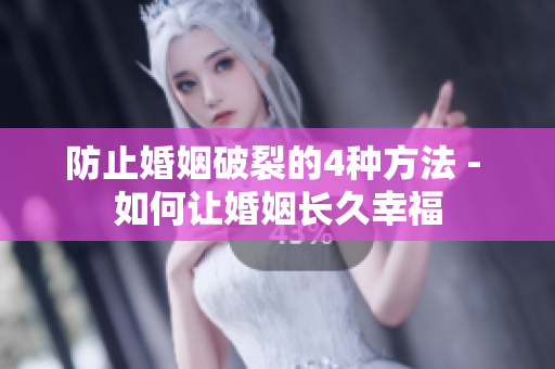 防止婚姻破裂的4种方法 - 如何让婚姻长久幸福