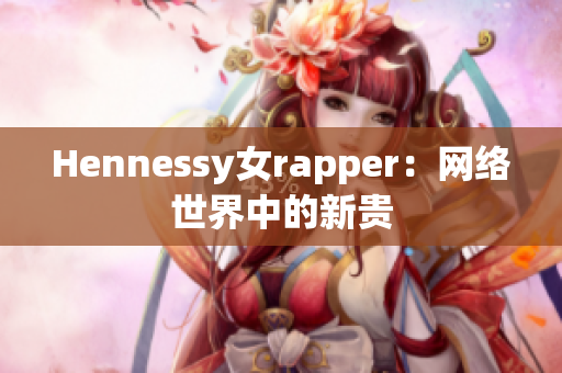 Hennessy女rapper：网络世界中的新贵