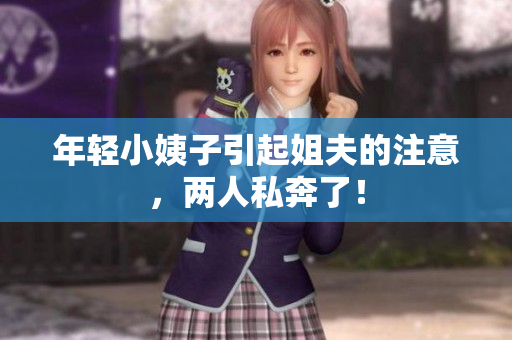 年轻小姨子引起姐夫的注意，两人私奔了！