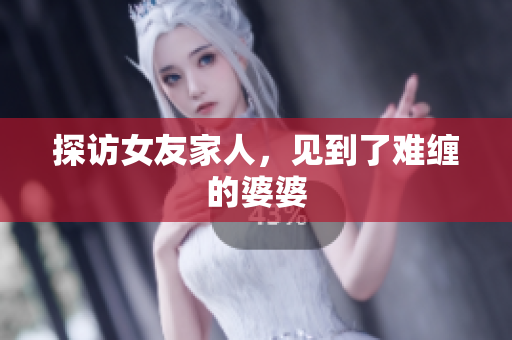 探访女友家人，见到了难缠的婆婆