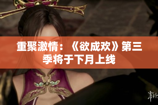 重聚激情：《欲成欢》第三季将于下月上线