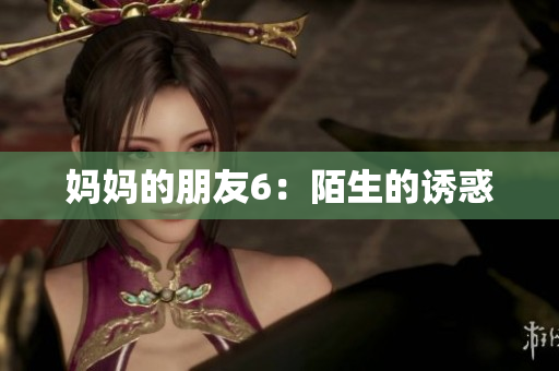 妈妈的朋友6：陌生的诱惑
