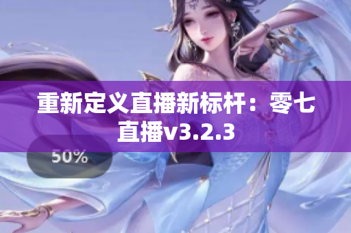 重新定义直播新标杆：零七直播v3.2.3
