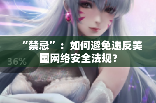 “禁忌”：如何避免违反美国网络安全法规？