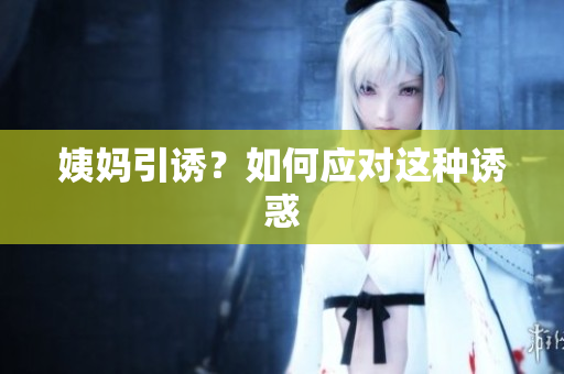 姨妈引诱？如何应对这种诱惑