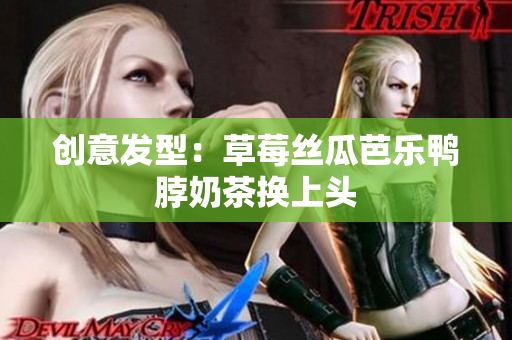 创意发型：草莓丝瓜芭乐鸭脖奶茶换上头
