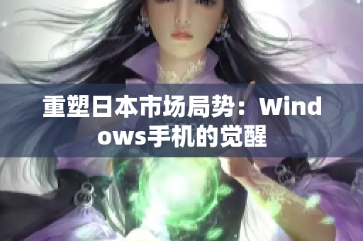 重塑日本市场局势：Windows手机的觉醒
