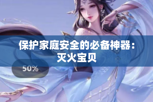 保护家庭安全的必备神器：灭火宝贝