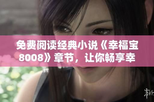 免费阅读经典小说《幸福宝8008》章节，让你畅享幸福人生
