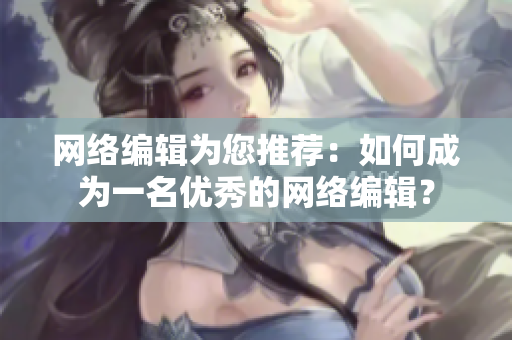 网络编辑为您推荐：如何成为一名优秀的网络编辑？
